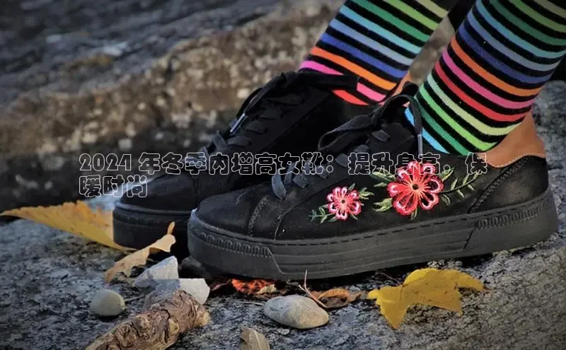 B体育手机版下载app小度商城2024 年冬季内增高女靴：提升身高，保
暖时尚