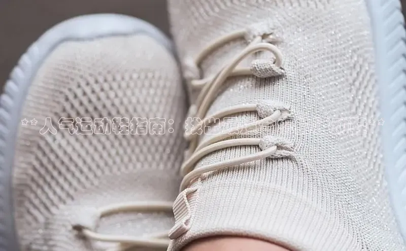 b体育官方下载入口最新版汉得信息**人气运动鞋指南：找出最适合您的运动鞋**