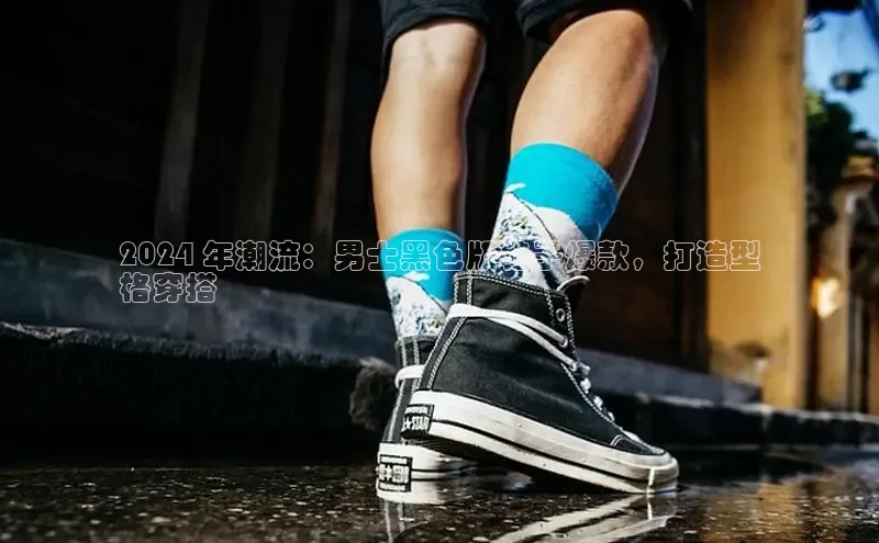 B—sports必一路畅科技2024 年潮流：男士黑色版鞋子爆款，打造型
格穿搭