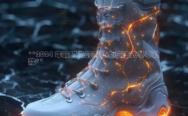 b体育(中国)官方网站百家号**2024 年最时尚的网红女童法式冬季靴
款**