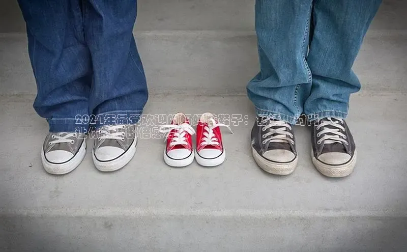 B体育手机版下载app小度商城2024年最受欢迎的妈妈装鞋子：舒适、时尚，
让你的脚部倍感轻松