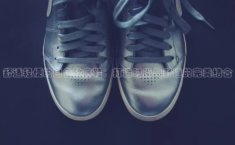 Bsport体育在线官网百度营销中心舒适轻便的白色软底鞋：打造时尚与舒适的完美结合