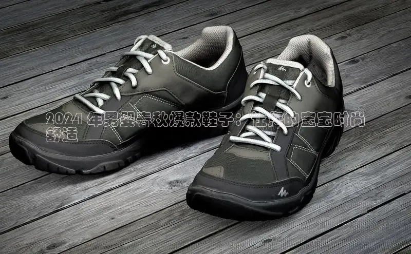 必一b体育app网页版登录度小满支付2024 年男婴春秋爆款鞋子：让您的宝宝时尚
舒适