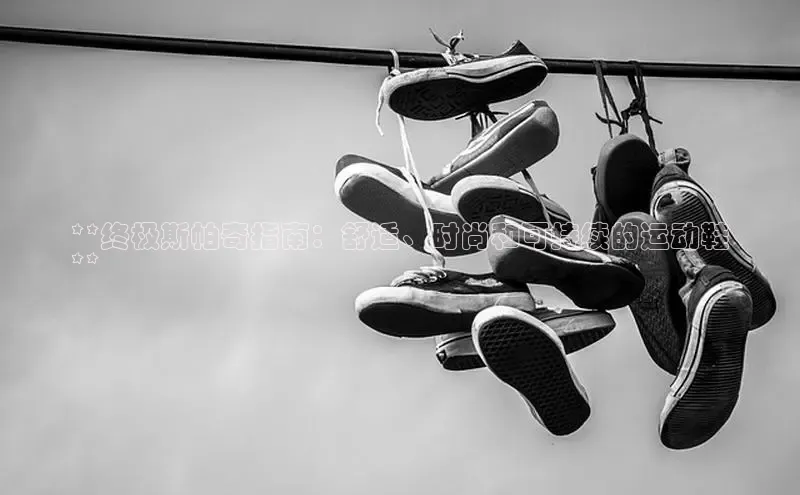 b体育在线登录网页版百度翻译**终极斯帕奇指南：舒适、时尚和可持续的运动鞋
**