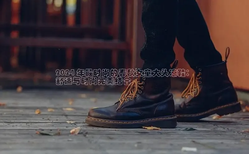 bsports官网 必一运动字节跳动2024 年最时尚的春秋女童大头凉鞋：
舒适与时尚完美结合