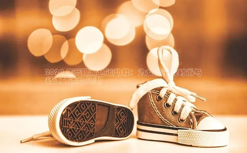 Bsport体育在线官网百度营销中心2024 年亮眼黄色运动鞋：为女性带来时尚与
舒适的运动风潮