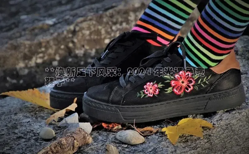 必一运动官网登录入口百度大脑**焕新足下风采：2024 年光遇免费
鞋子**