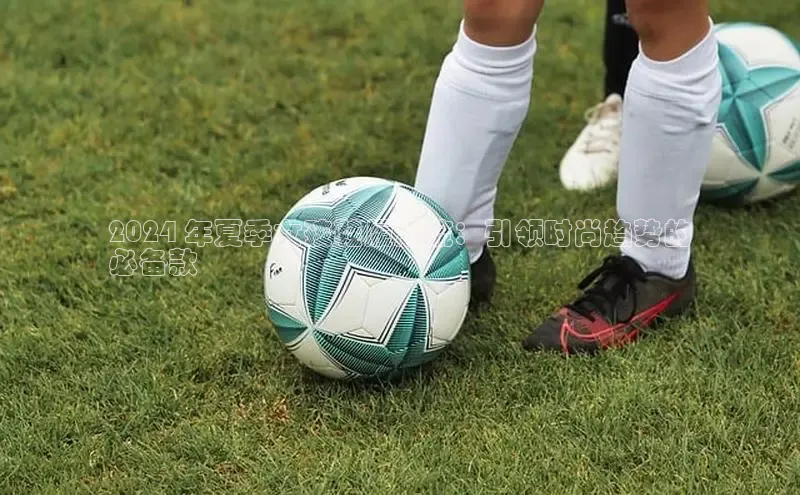 b体育登录入口app下载安装免费58同城2024 年夏季女孩鞋履潮流：引领时尚趋势的
必备款