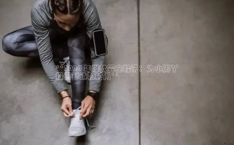 必一运动Bsport官方网站颐驰 06**2024 年爆款婴童鞋子：为小脚丫
提供舒适和时尚**