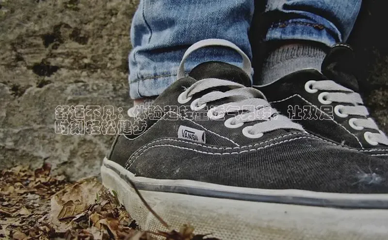 必一b体育app网页版登录猫眼舒适不凡：体验超轻量透气男鞋，让双足
时刻轻松健步