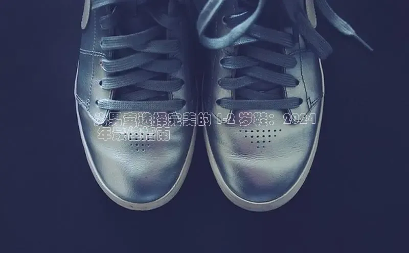 bsports官网 必一运动字节跳动为男童选择完美的 1-2 岁鞋：2024
 年最佳指南