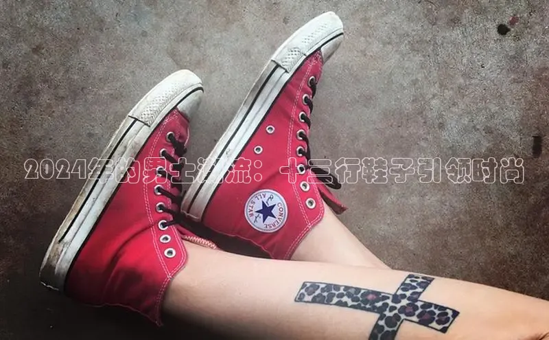 b体育登录入口app下载安装免费58同城2024年的男士潮流：十三行鞋子引领时尚