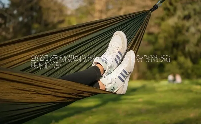 b体育旧版手机版每日互动2024 年时尚风向标：年轻女性必备的最新
鞋履趋势