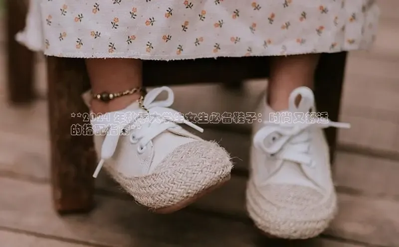 Bsport体育-官方网站诸葛科技**2024 年秋季大学生女生必备鞋子：时尚又舒适
的搭配指南**