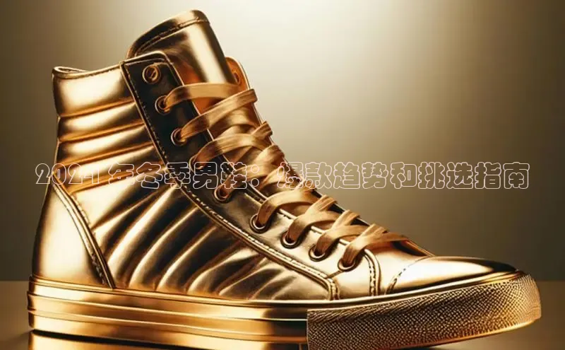 b体育在线登录网页版百度翻译2024 年冬季男鞋：爆款趋势和挑选指南