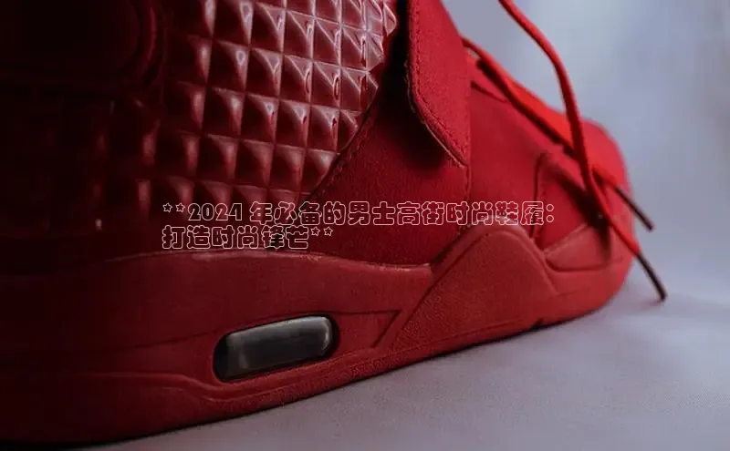 bsports必一运动华策影视**2024 年必备的男士高街时尚鞋履：
打造时尚锋芒**