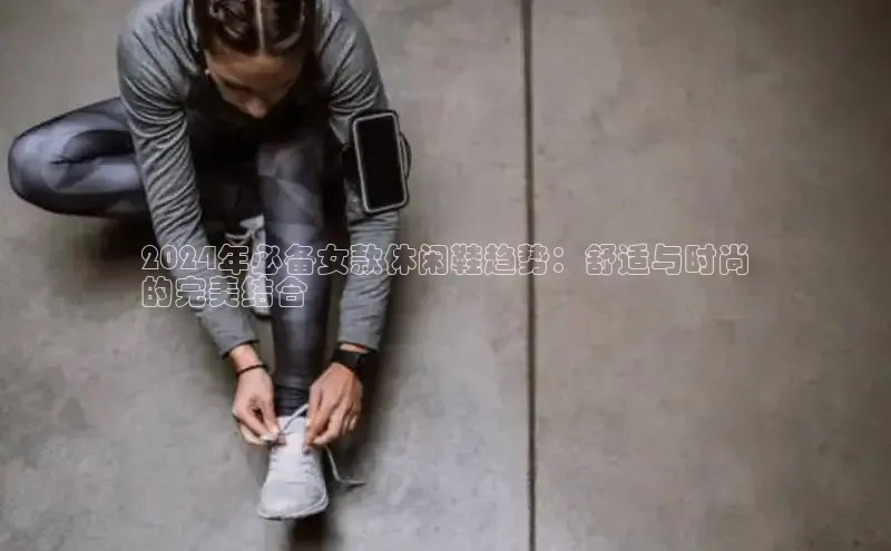 Bsport体育-官方网站诸葛科技2024年必备女款休闲鞋趋势：舒适与时尚
的完美结合