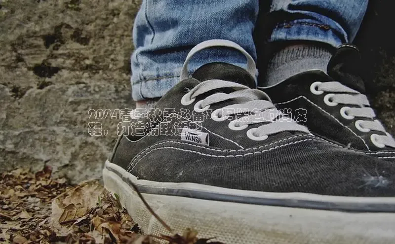 bsport体育官方网站BSPORTS百度搜索资源平台2024春季秋季必备34码黑色时尚皮
鞋，打造精致造型