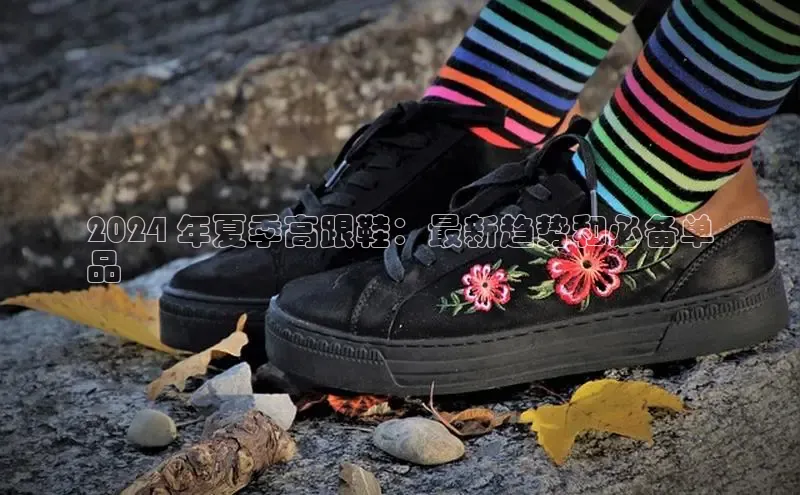 b体育旧版手机版百度众测2024 年夏季高跟鞋：最新趋势和必备单
品