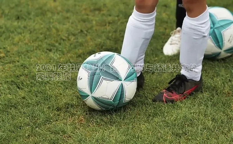 B—sports必一路畅科技2024 年鞋履趋势：打造时尚与舒适并存的
完美鞋履