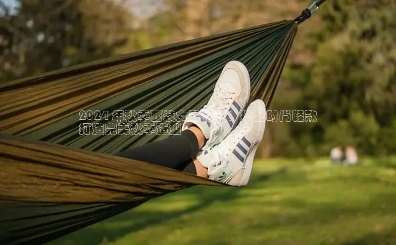 Bsport体育-官方网站诸葛科技2024 年秋季西装女款特辑：搭配时尚鞋款
打造完美秋季造型