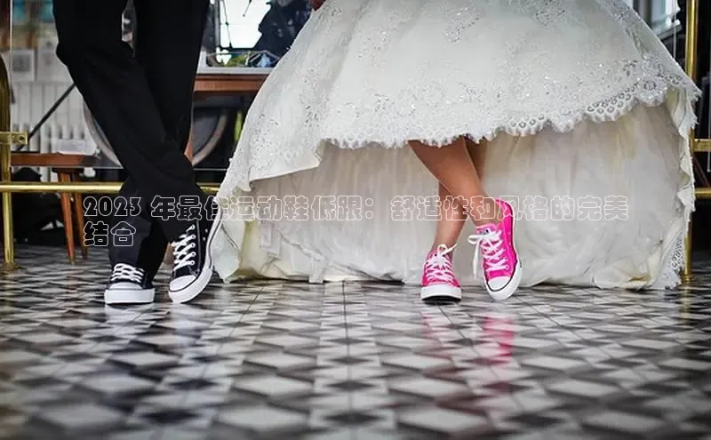 B体育网页版在线登录官网如流2023 年最佳运动鞋低跟：舒适性和风格的完美
结合