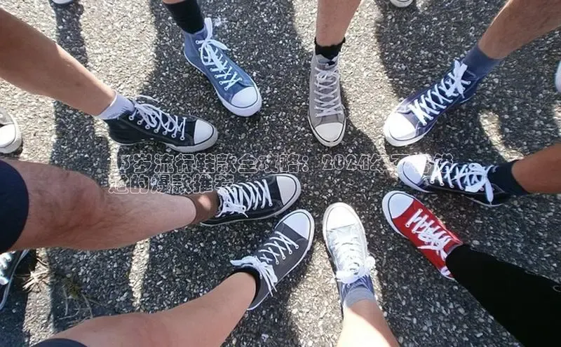 Bsport体育在线官网百度营销中心13岁流行鞋款全攻略：2024年不容错
过的爆款推荐