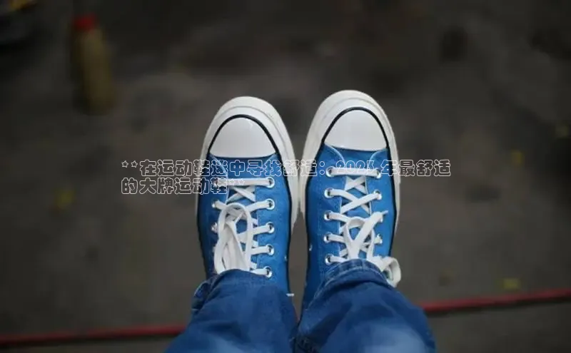 必一体育sport网页版登录云创智行**在运动鞋迷中寻找舒适：2023 年最舒适
的大牌运动鞋**