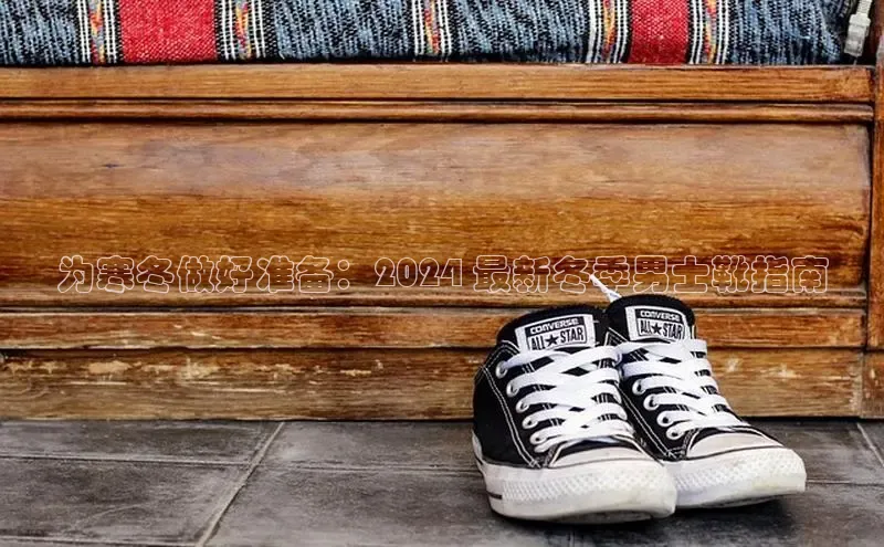 bsports官网 必一运动字节跳动为寒冬做好准备：2024 最新冬季男士靴指南
