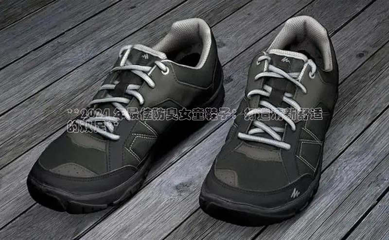 B体育手机版下载app小度商城**2024 年最佳防臭女童鞋子：打造清新舒适
的双足**