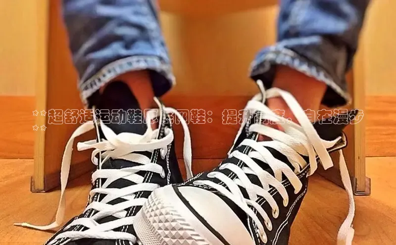 bsports网页版轻美电器**超舒适运动鞋厚底网鞋：提升高度，自在漫步
**