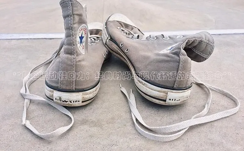 B体育手机网页版登录百度手机输入法**灰色运动鞋回力：经典时尚与现代舒适的完美结合**