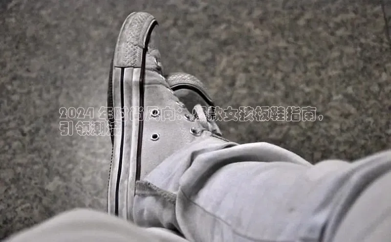 bsport体育最新官网入口滴滴出行2024 年时尚风向：爆款女孩板鞋指南，
引领潮流