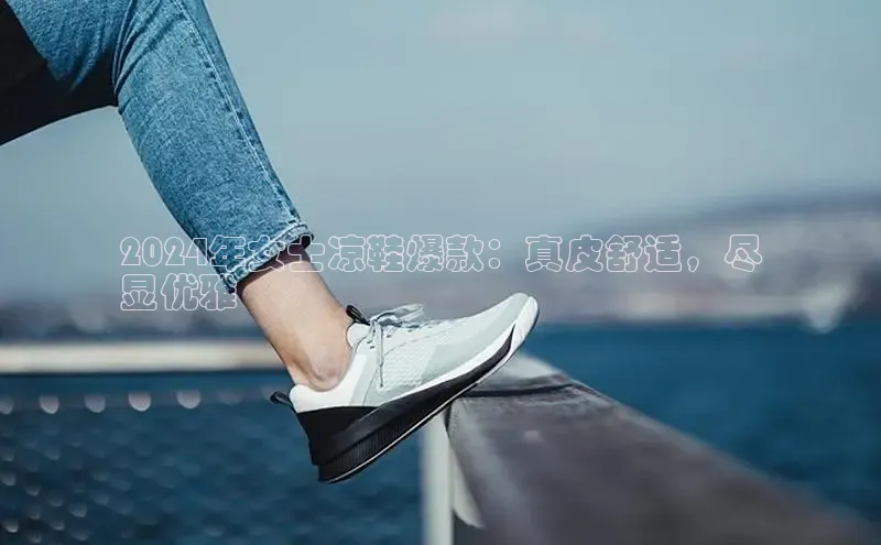 bsport体育最新官网入口滴滴出行2024年女士凉鞋爆款：真皮舒适，尽
显优雅