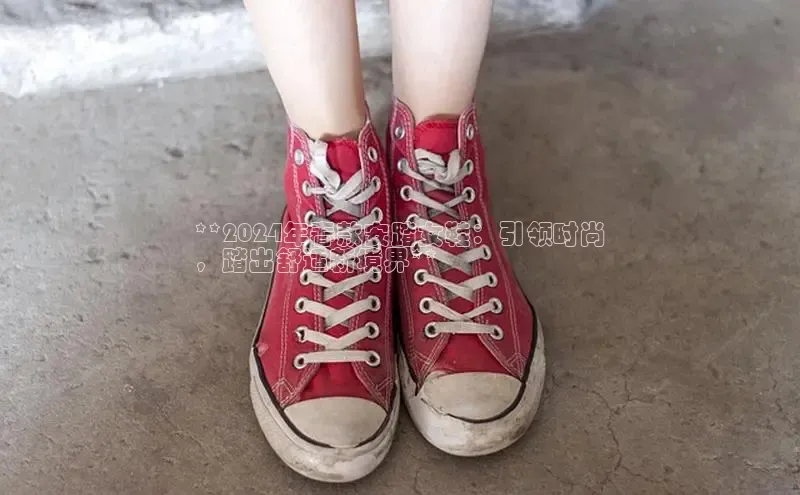 必一运动官网登录入口小红书**2024年春款安踏女鞋：引领时尚
，踏出舒适新境界**