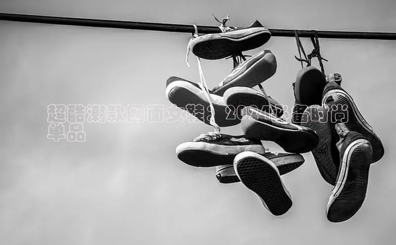 必一b体育app网页版登录猫眼超酷潮款网面女鞋：2024必备时尚
单品