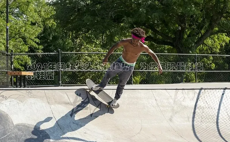 bsports必一体育网页版登录中文在线2024年网红尖头女鞋趋势：为您呈现最时尚
的鞋履