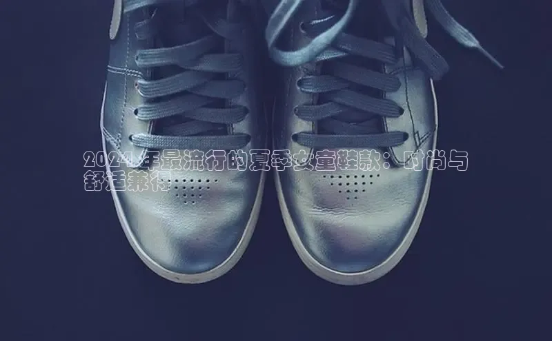 Bsport体育-官方网站诸葛科技2024 年最流行的夏季女童鞋款：时尚与
舒适兼得