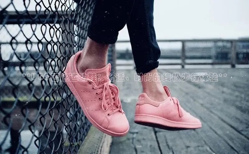 bsports必一体育网页版登录ARGA公司**UGG 云底运动鞋：舒适、时尚的终极步行体验**