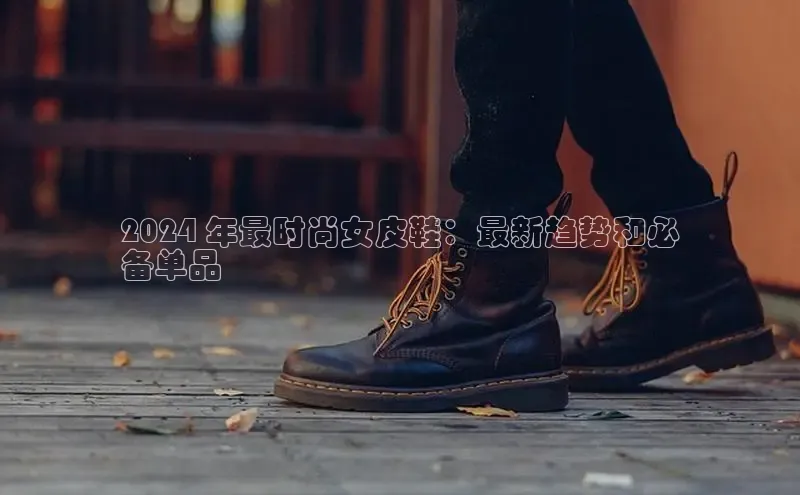 B体育网页版在线登录官网一径科技2024 年最时尚女皮鞋：最新趋势和必
备单品