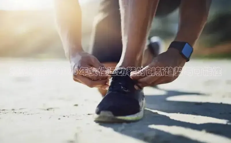 bsports必一运动百度人工翻译预见未来：2025年女性运动鞋的创新趋势与可能性