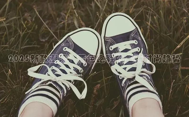 b体育登录入口app下载安装免费58同城2025新款潮流：黄色跑鞋的全新时尚趋势