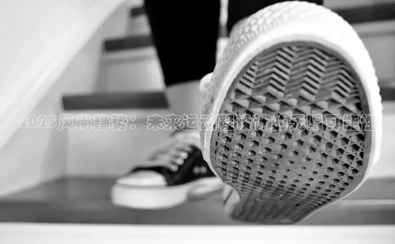 2025风尚趋势：未来运动鞋设计的无限可能性