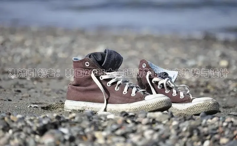 潮流引领者：韩国2025大童运动鞋的未来趋势与设计