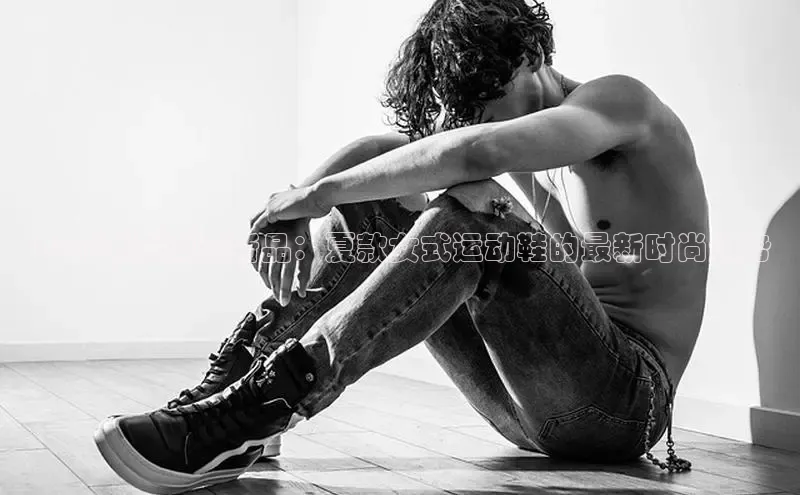 2025春夏潮流新品：夏款女式运动鞋的最新时尚趋势