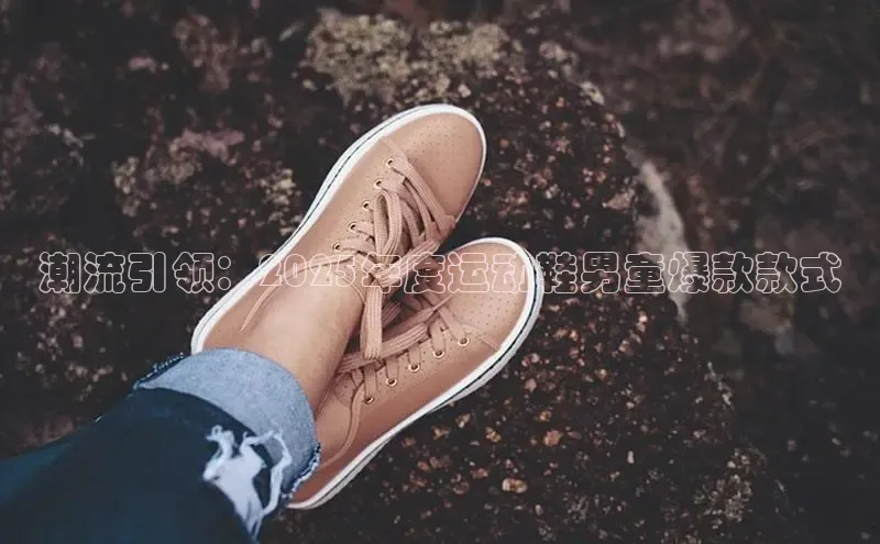 潮流引领：2025年度运动鞋男童爆款款式