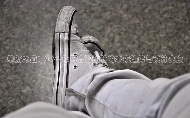 革新之道：2025年男春运动鞋的未来趋势与设计亮点