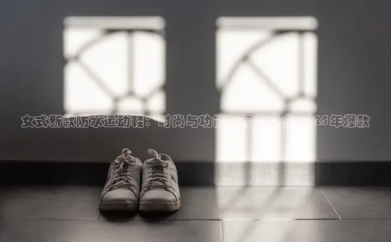 女式新款防水运动鞋：时尚与功能的完美融合-2025年爆款