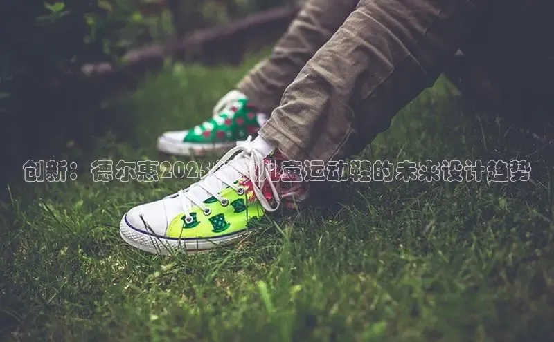 创新：德尔惠2025新款儿童运动鞋的未来设计趋势