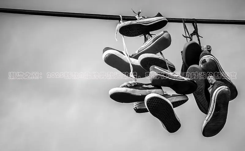 潮流之巅：2025新款N品牌男款运动鞋，带你体验运动时尚的新高度